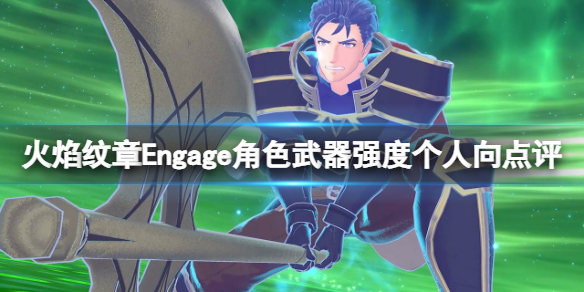 《火焰纹章Engage》强力武器有哪些？角色武器强度个人向点评