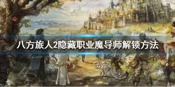 《八方旅人2》隐藏职业魔导师怎么解锁？隐藏职业魔导师解锁方法