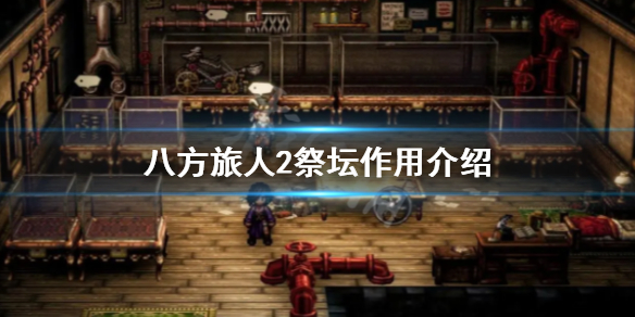 《八方旅人2》祭坛有什么用？祭坛作用介绍