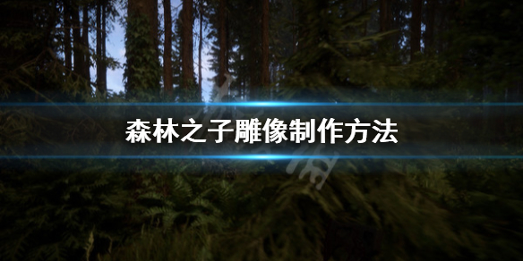 《森林之子》什么雕像防止野人？雕像制作方法