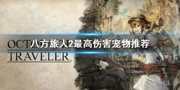 《八方旅人2》最高伤害宠物推荐  高伤害宠物去哪抓？