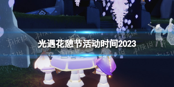 《光遇》花憩节活动时间2023 花憩节开始时间预测