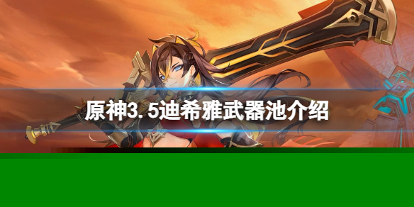 《原神》3.5迪希雅武器池是什么？3.5迪希雅武器池介绍