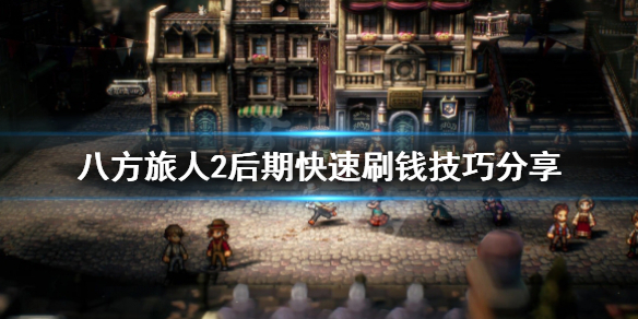 《八方旅人2》后期怎么刷钱?后期快速刷钱技巧分享