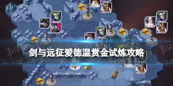 《剑与远征》爱德温赏金试炼攻略 爱德温赏金试炼懒人图