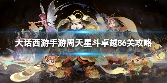 《大话西游手游》周天星斗卓越86关攻略 周天星斗卓越86关怎么过