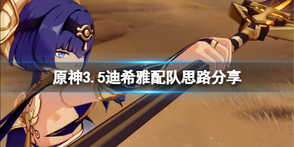 《原神》3.5迪希雅配队思路分享 迪希雅怎么搭配？