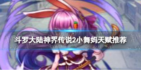 《斗罗大陆神界传说2》小舞妈天赋推荐 小舞妈天赋加点