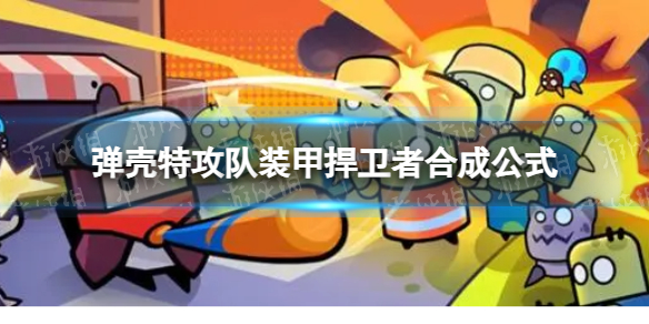 《弹壳特攻队》装甲捍卫者怎么合成 装甲捍卫者合成公式