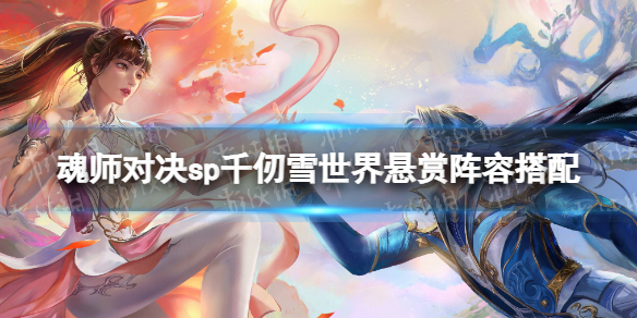 《斗罗大陆魂师对决》sp千仞雪世界悬赏阵容搭配 世界悬赏sp千仞雪怎么搭配阵容