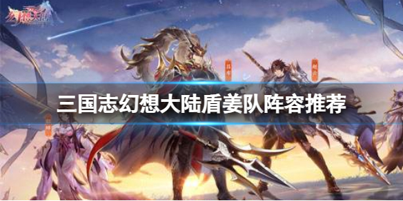 《三国志幻想大陆》盾姜队阵容推荐 盾姜队搭配攻略