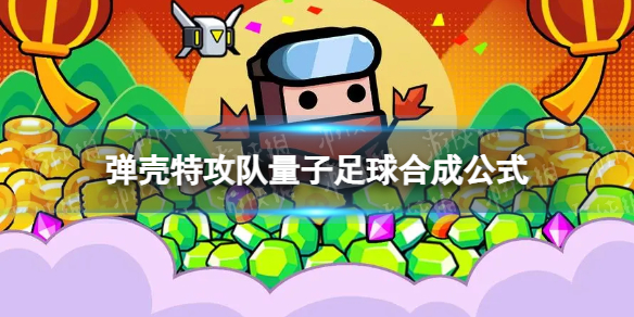 《弹壳特攻队》量子足球怎么合成 量子足球合成公式