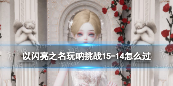 《以闪亮之名》玩呐挑战15-14怎么过 玩呐挑战15-14通关攻略