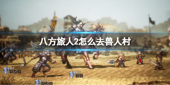 《八方旅人2》怎么去兽人村？兽人村地图位置分享