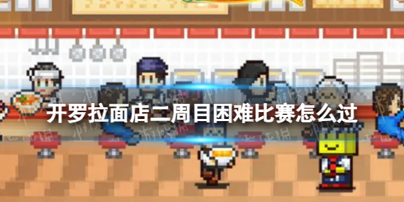 《开罗拉面店》二周目困难比赛怎么过 二周目困难比赛小技巧