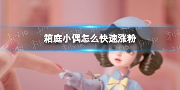 《箱庭小偶》怎么快速涨粉 怎么快速涨粉攻略