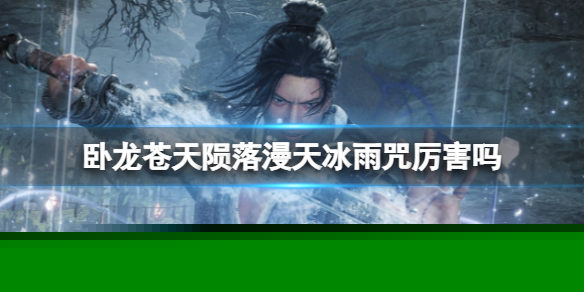 《卧龙苍天陨落》漫天冰雨咒厉害吗？漫天冰雨咒怎么样