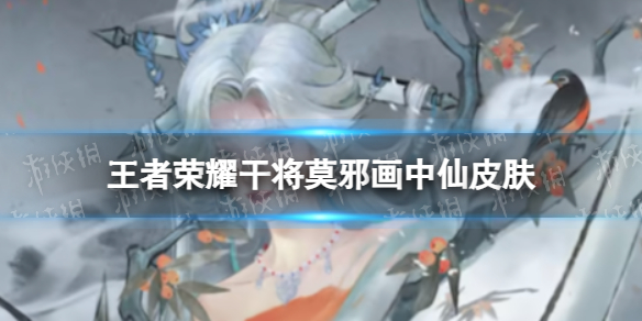 《王者荣耀》干将莫邪画中仙皮肤 干将莫邪画中仙动态海报