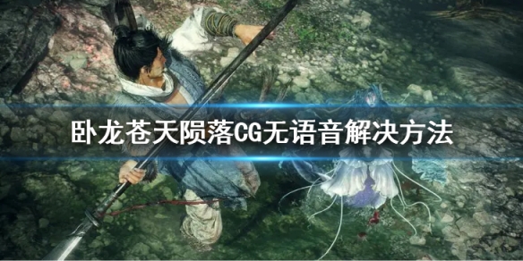 《卧龙苍天陨落》CG没声音怎么办？CG无语音解决方法