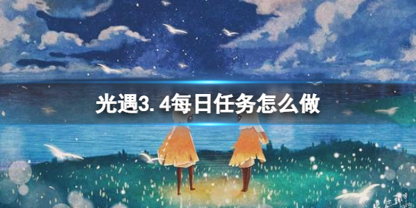 《光遇》3.4每日任务怎么做 3.4每日任务做法攻略