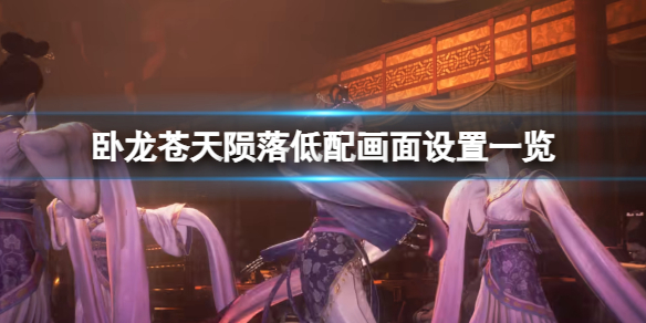 《卧龙苍天陨落》低配置怎么设置画面？低配画面设置一览