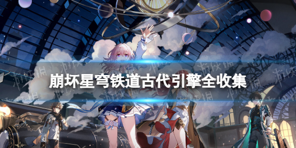 《崩坏星穹铁道》古代引擎全收集 古代引擎位置一览
