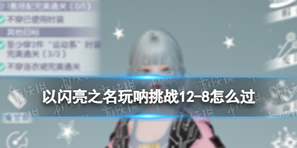 《以闪亮之名》玩呐挑战12-8怎么过 玩呐挑战12-8玩法攻略