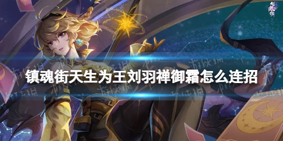 《镇魂街天生为王》刘羽禅御霜怎么连招 刘羽禅御霜连招推荐