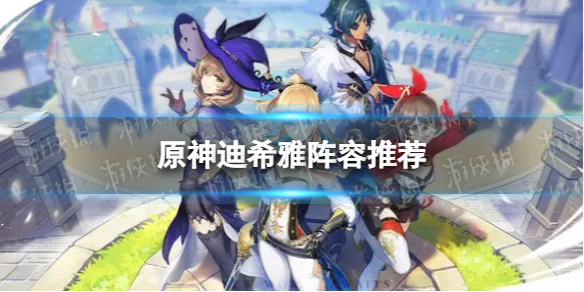《原神》迪希雅阵容推荐 迪希雅怎么配队