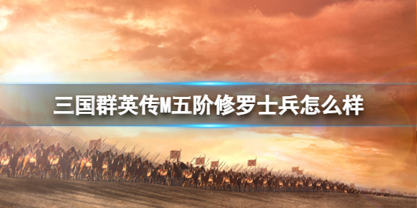 《三国群英传M》五阶修罗士兵怎么样 五阶修罗士兵介绍