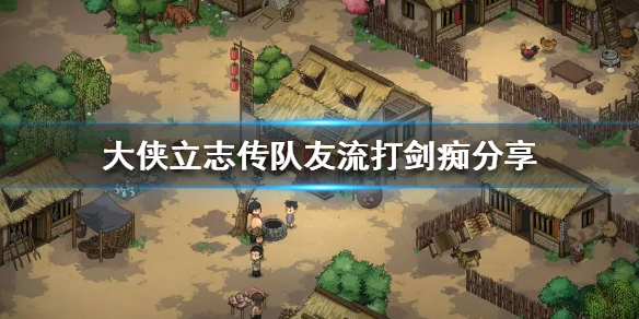 《大侠立志传》队友流打剑痴分享   队友流怎么成型？