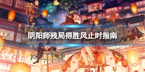 《阴阳师》残局得胜风止时怎么玩 阴阳师残局得胜风止时指南