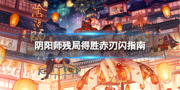 《阴阳师》残局得胜赤刃闪怎么玩 阴阳师残局得胜赤刃闪指南