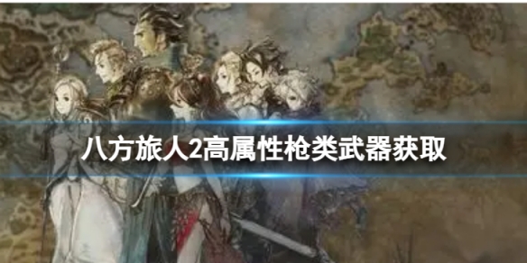 《八方旅人2》高属性枪类武器获取 高属性枪类武器哪里获取？