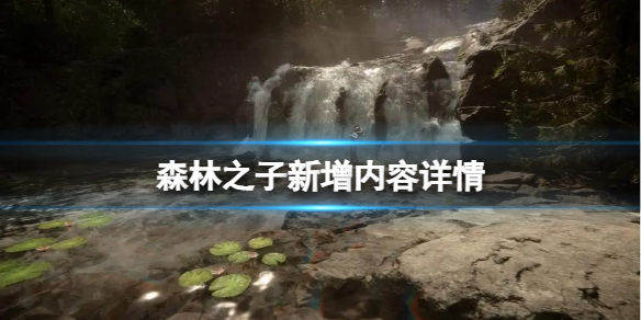 《森林之子》新增了什么新内容呢？新增内容详情