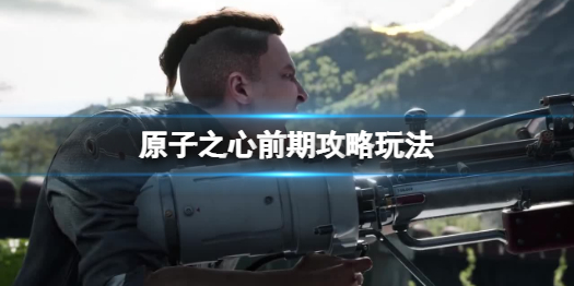 《原子之心》前期怎么好玩？前期攻略玩法一览