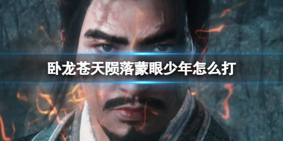 《卧龙苍天陨落》蒙眼少年怎么打？蒙眼少年打法攻略