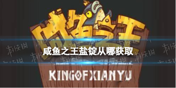 《咸鱼之王》盐锭从哪获取 盐锭获取方法