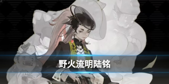 《野火流明》咒灵灵傀陆铭怎么样 角色信息和技能图鉴一览
