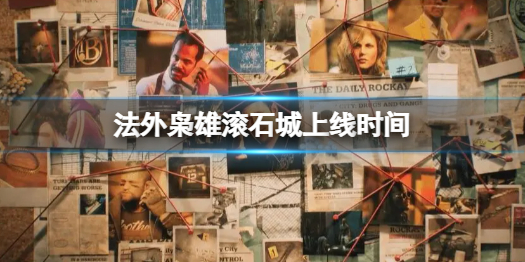 《法外枭雄滚石城》什么时候上线？上线时间一览