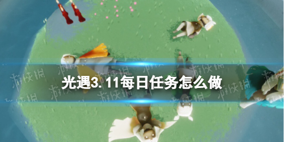 《光遇》3.11每日任务怎么做 3.11每日任务做法攻略
