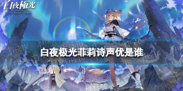 《白夜极光》菲莉诗声优是谁 菲莉诗声优介绍
