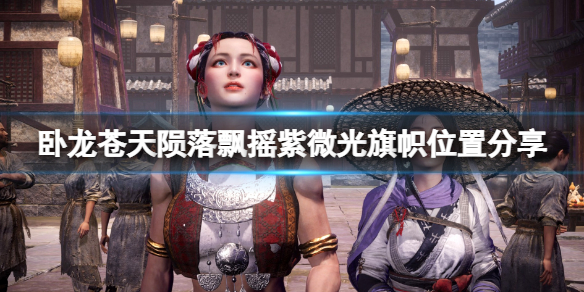 《卧龙苍天陨落》飘摇紫微光旗子在哪？飘摇紫微光旗帜位置分享