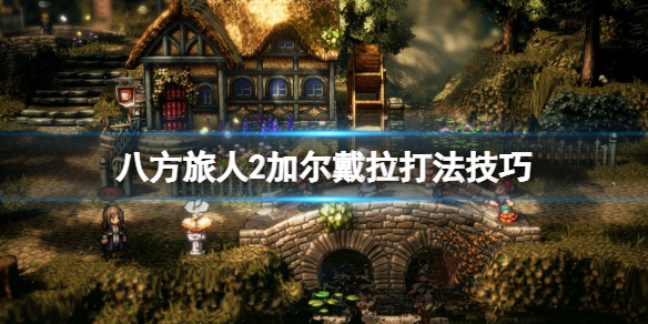 《八方旅人2》加尔戴拉怎么触发？加尔戴拉打法技巧