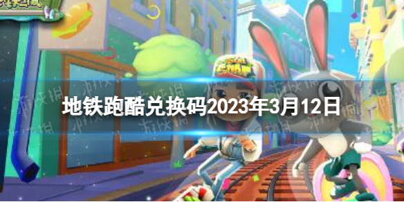 《地铁跑酷》兑换码2023年3月12日 兑换码2023年最新3.12