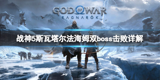 《战神5》斯瓦塔尔法海姆双boss怎么打？斯瓦塔尔法海姆双boss击败详解