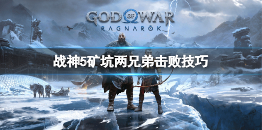 《战神5》矿坑两兄弟怎么打？矿坑两兄弟击败技巧