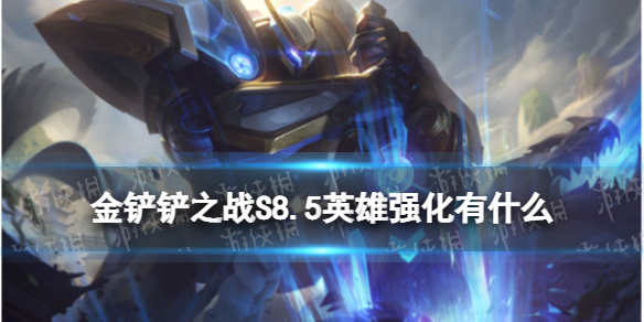 《金铲铲之战》S8.5英雄强化有什么 s8.5英雄强化介绍