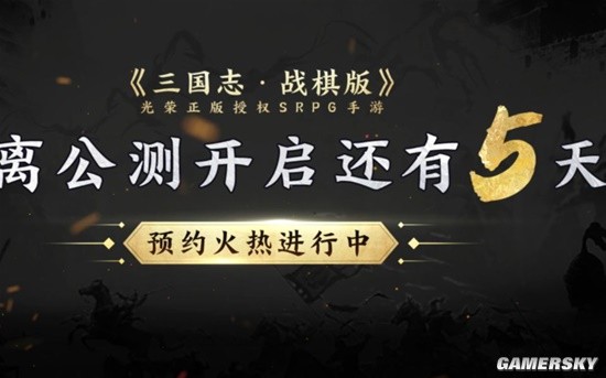 《三国志·战棋版》进入公测倒计时！只待主公执子入局定江山