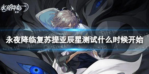 《永夜降临复苏》提亚辰星测试什么时候开始 提亚辰星测试时间